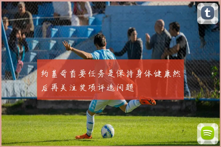 约基奇首要任务是保持身体健康然后再关注奖项评选问题
