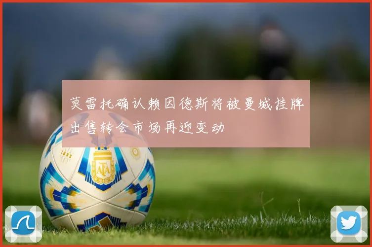 莫雷托确认赖因德斯将被曼城挂牌出售转会市场再迎变动