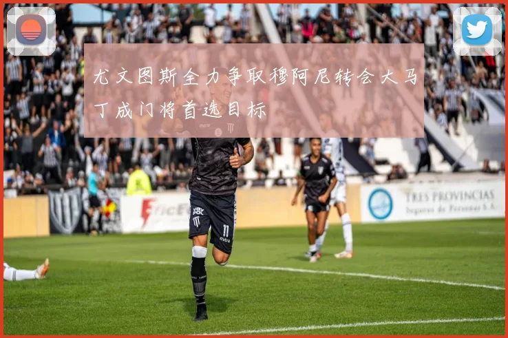 尤文图斯全力争取穆阿尼转会大马丁成门将首选目标
