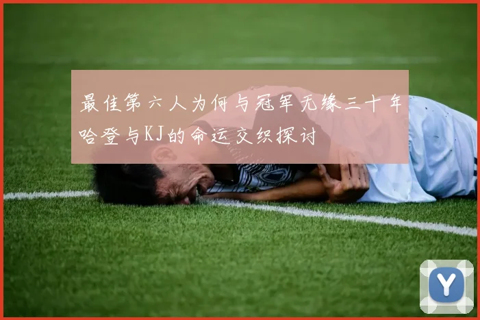 最佳第六人为何与冠军无缘三十年哈登与KJ的命运交织探讨