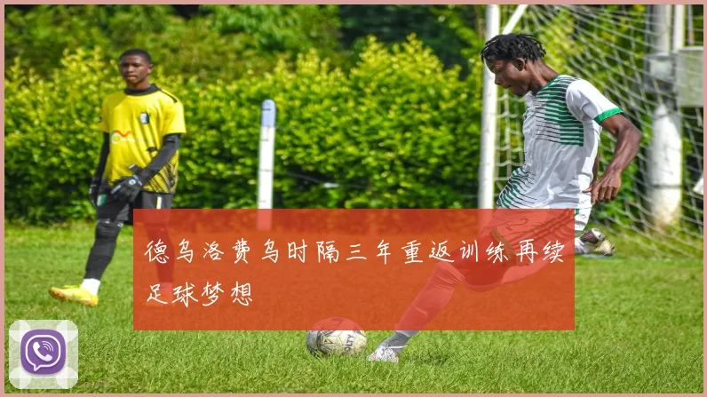 德乌洛费乌时隔三年重返训练再续足球梦想