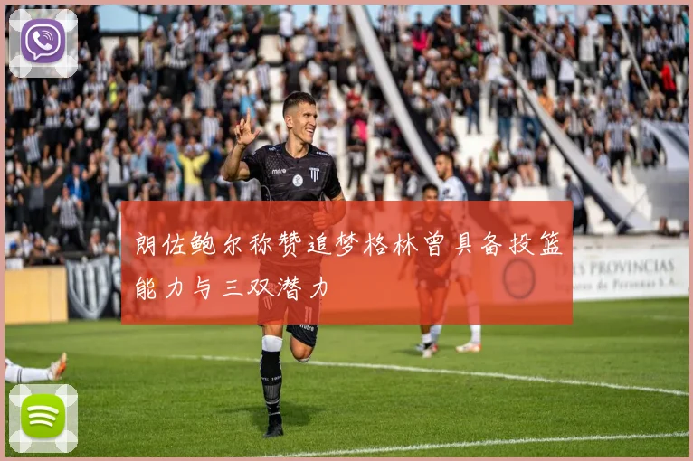 朗佐鲍尔称赞追梦格林曾具备投篮能力与三双潜力
