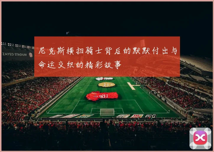 尼克斯横扫骑士背后的默默付出与命运交织的精彩故事