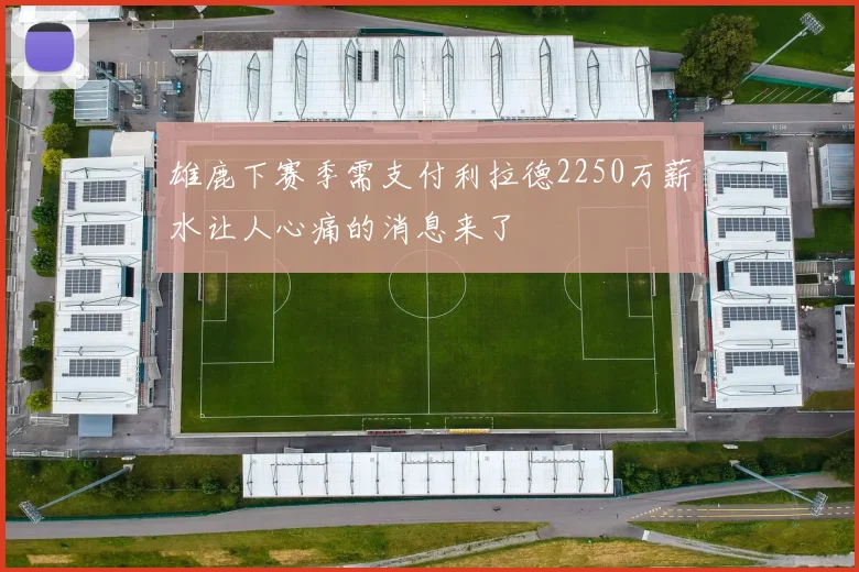 雄鹿下赛季需支付利拉德2250万薪水让人心痛的消息来了