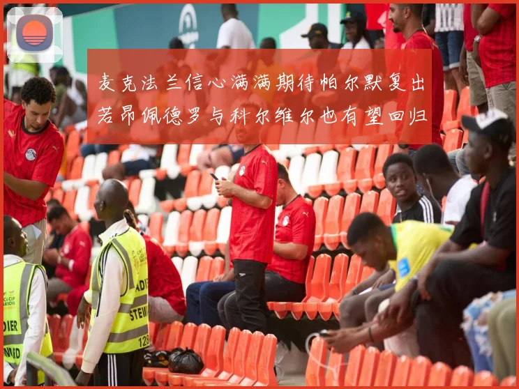 麦克法兰信心满满期待帕尔默复出若昂佩德罗与科尔维尔也有望回归