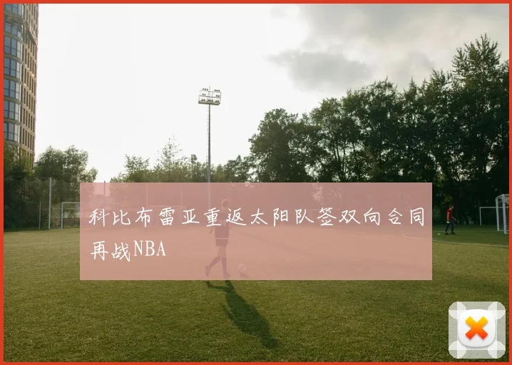 科比布雷亚重返太阳队签双向合同再战NBA