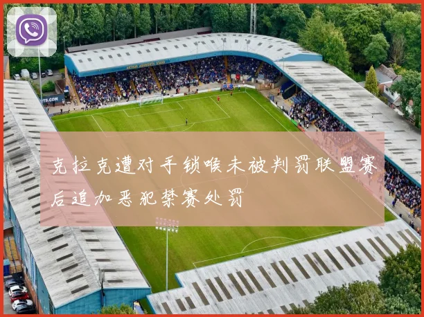 克拉克遭对手锁喉未被判罚联盟赛后追加恶犯禁赛处罚