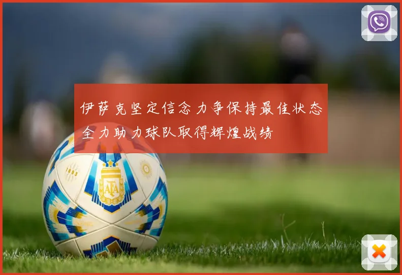 伊萨克坚定信念力争保持最佳状态全力助力球队取得辉煌战绩